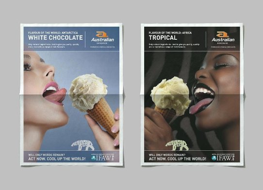 Dit is een afbeelden van twee posters voor Australian Homemade icecream. Op de posters zien we twee vrouwen aan een lekker ijsje likken. de ene vrouw is donkerbruin, de ander blank. In witte letters zien we op een zwarte en een blauwe achtergrond de smaak van het ijsje 'White Chocolate' en 'Tropical'. Het oranje logo van Australian Homemad staat bovenin. Onderaan de posters zien we een actie van IFAW om mensen te activeren om te doneren aan dit goede doel. Een ijsbeer is als illustratie opgebouwd uit letters. in witte tekst lezen we Will only words remain? Act now. Cool top the world! De campagne werd medebedacht, gemaakt en ontworpen door Activates merkversterkend reclamebureau uit Sassenheim in vast dienstverband van Rapp onderdeel van DDB uit Amsterdam.