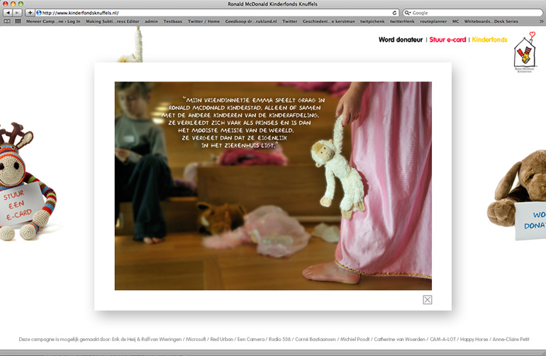 Dit is een afbeelding van een actiewebsite die gemaakt is voor het Ronald McDonald Kinderfonds om aandacht te geven voor hun vijf belangrijkste pijlers. In de donateurswervingscampagne die door Ralf van Wieringen samen met Erik de Heij (meneerCampagne) gewonnen werd bij een ADCN workshop, werd geheel vrijblijvend ontwikkeld. In de campagne spelen de knuffels van de patientjes de hoofdrol. Ze vertellen je wat het Ronald McDonald Kinderfonds allemaal doet voor de patiëntjes en de ouders. Zoals sportvelden, sporten organiseren, vakantie, woningen naast het ziekenhuis en verschillende activiteiten in en om het kinderziekenhuis. Ontwikkeld en gemaakt door Activates merkversterkend reclamebureau uit Sassenheim.